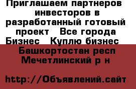 Приглашаем партнеров – инвесторов в разработанный готовый проект - Все города Бизнес » Куплю бизнес   . Башкортостан респ.,Мечетлинский р-н